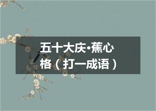 五十大庆·蕉心格（打一成语）