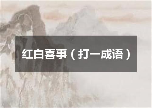 红白喜事（打一成语）