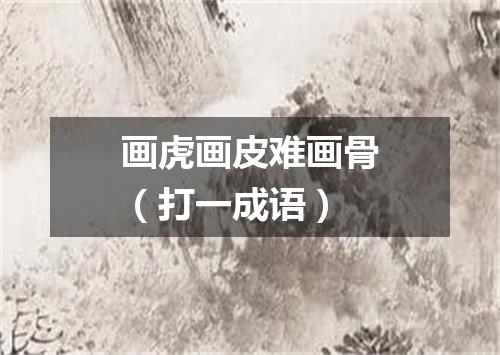 画虎画皮难画骨（打一成语）
