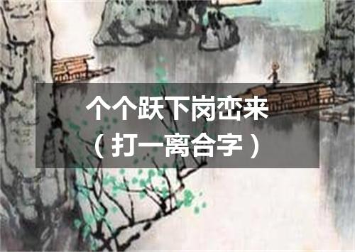 个个跃下岗峦来（打一离合字）