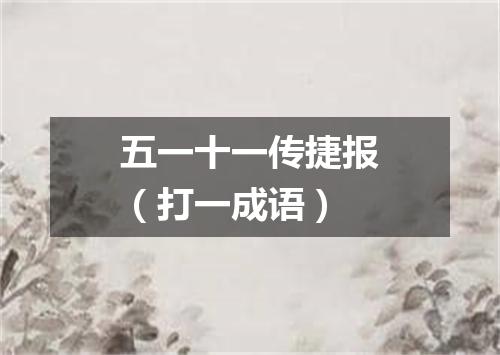 五一十一传捷报（打一成语）