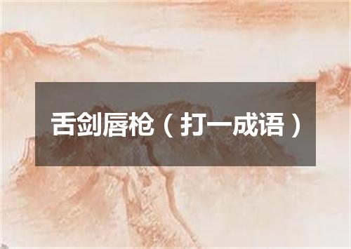 舌剑唇枪（打一成语）