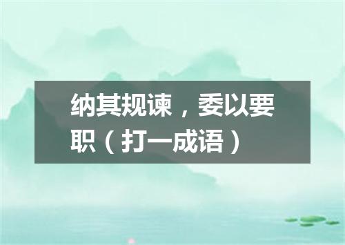 纳其规谏，委以要职（打一成语）