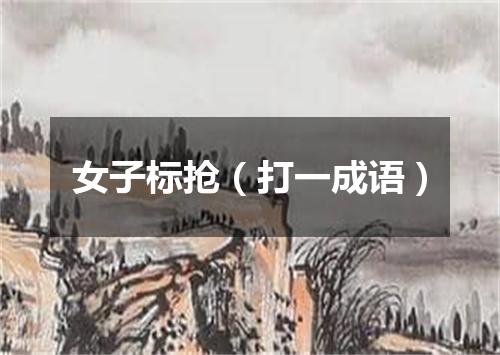 女子标抢（打一成语）