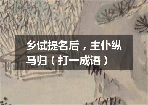 乡试提名后，主仆纵马归（打一成语）