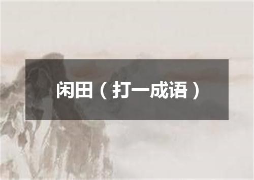 闲田（打一成语）