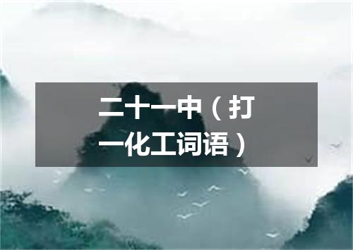二十一中（打一化工词语）