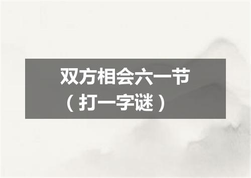 双方相会六一节（打一字谜）