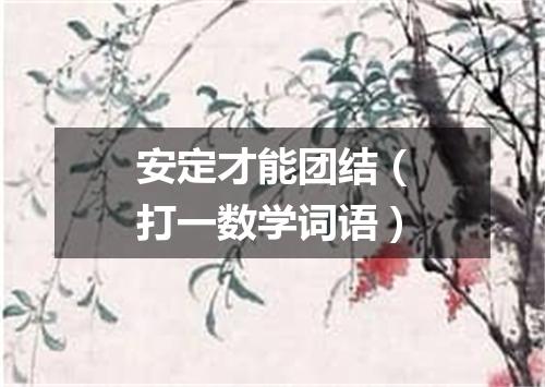 安定才能团结（打一数学词语）