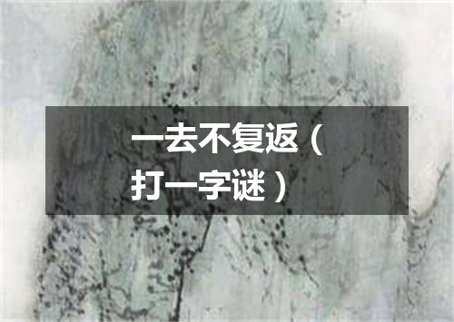 一去不复返（打一字谜）