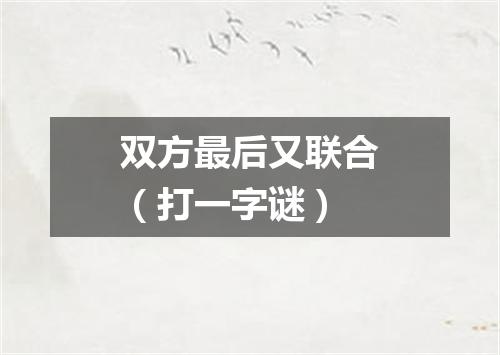双方最后又联合（打一字谜）