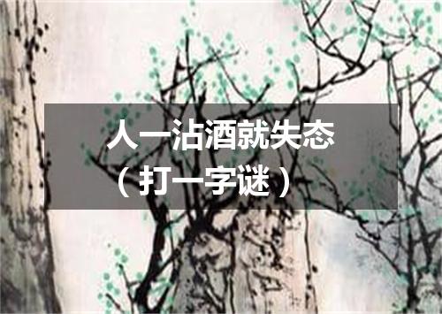 人一沾酒就失态（打一字谜）