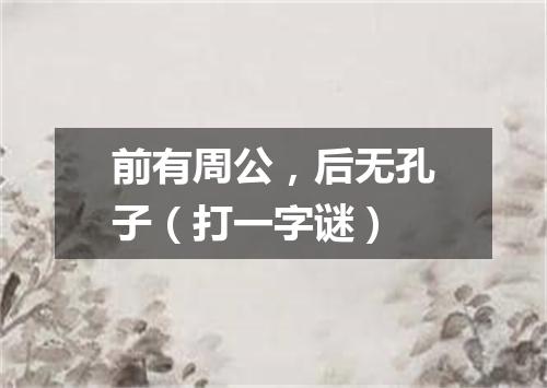 前有周公，后无孔子（打一字谜）