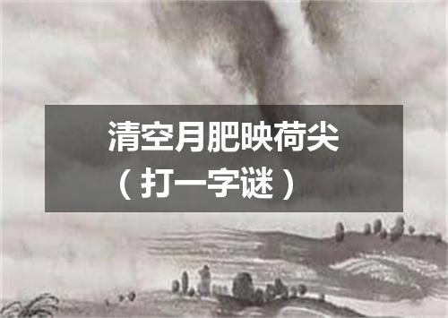 清空月肥映荷尖（打一字谜）