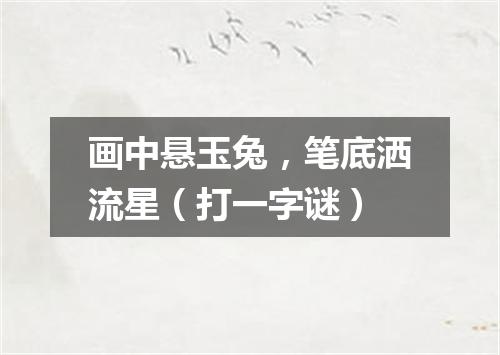 画中悬玉兔，笔底洒流星（打一字谜）