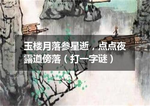 玉楼月落参星逝，点点夜露道傍落（打一字谜）