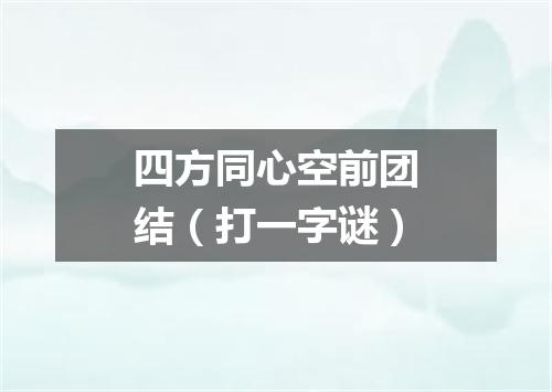四方同心空前团结（打一字谜）