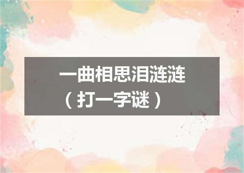 一曲相思泪涟涟（打一字谜）