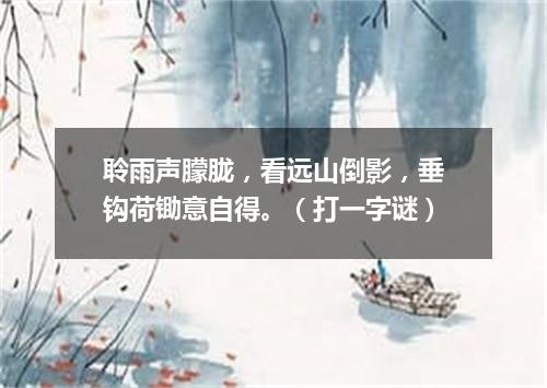 聆雨声朦胧，看远山倒影，垂钩荷锄意自得。（打一字谜）