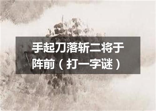 手起刀落斩二将于阵前（打一字谜）