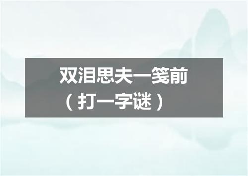 双泪思夫一笺前（打一字谜）