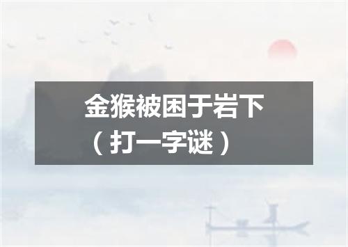 金猴被困于岩下（打一字谜）