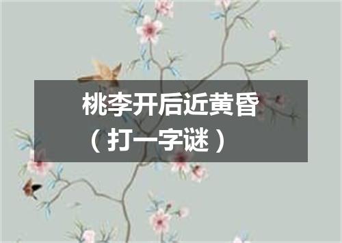桃李开后近黄昏（打一字谜）