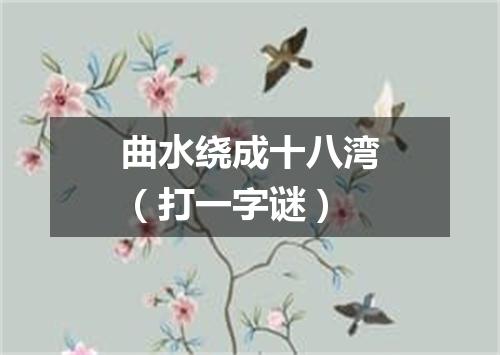 曲水绕成十八湾（打一字谜）