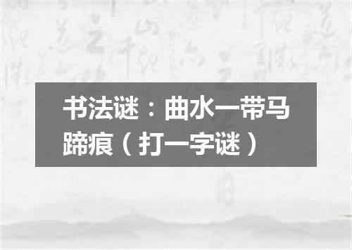 书法谜：曲水一带马蹄痕（打一字谜）