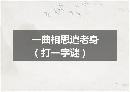 一曲相思遣老身（打一字谜）