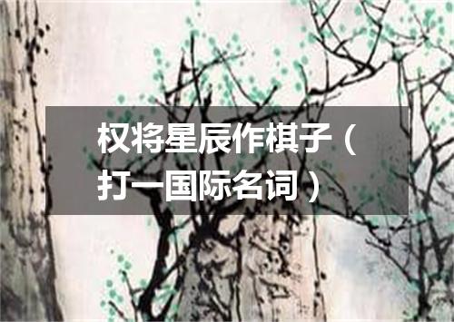 权将星辰作棋子（打一国际名词）