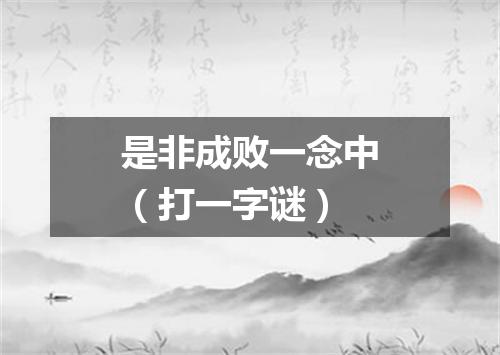 是非成败一念中（打一字谜）