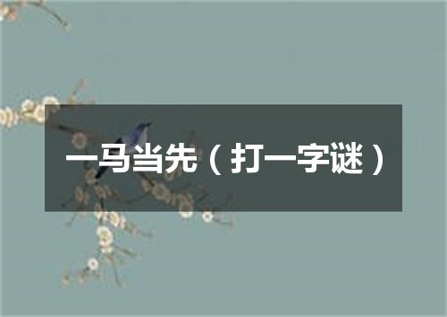 一马当先（打一字谜）