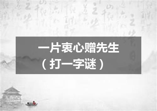 一片衷心赠先生（打一字谜）