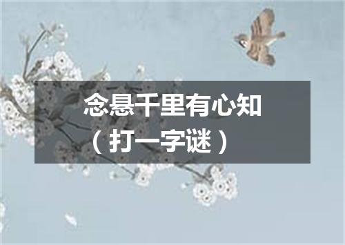 念悬千里有心知（打一字谜）