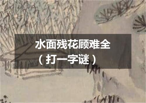 水面残花顾难全（打一字谜）