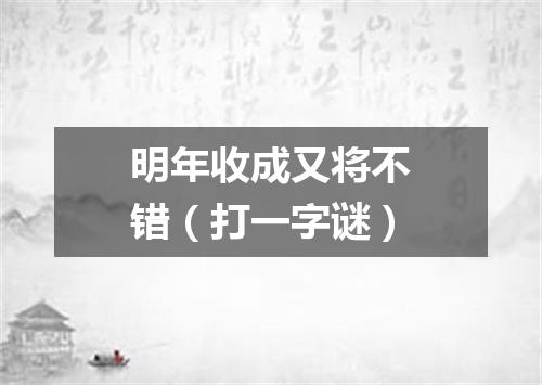 明年收成又将不错（打一字谜）