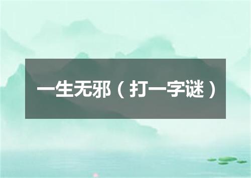 一生无邪（打一字谜）