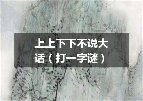 上上下下不说大话（打一字谜）