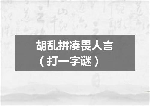 胡乱拼凑畏人言（打一字谜）