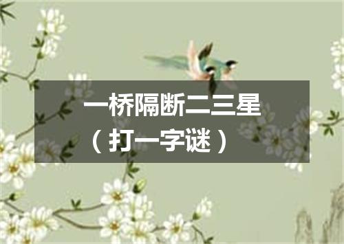 一桥隔断二三星（打一字谜）
