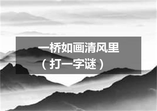 一桥如画清风里（打一字谜）