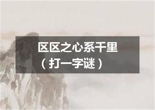 区区之心系千里（打一字谜）