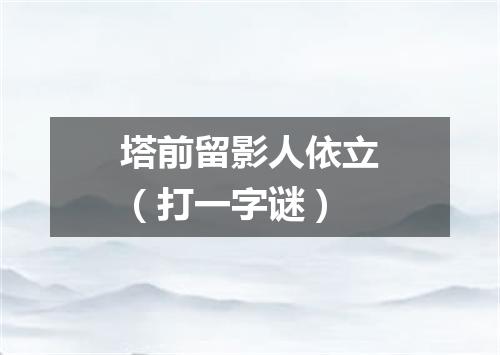 塔前留影人依立（打一字谜）