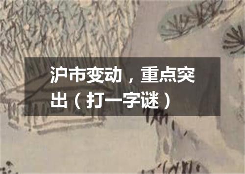 沪市变动，重点突出（打一字谜）