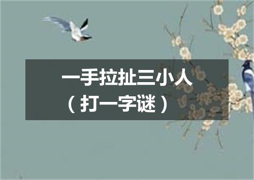一手拉扯三小人（打一字谜）