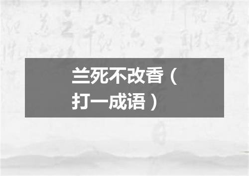 兰死不改香（打一成语）