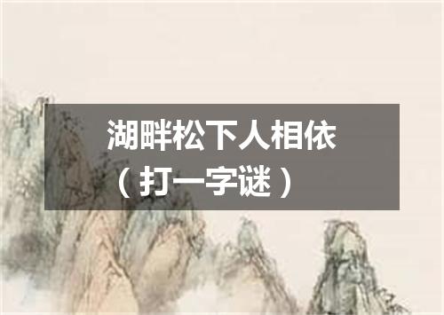 湖畔松下人相依（打一字谜）