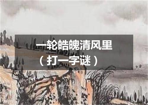 一轮皓魄清风里（打一字谜）