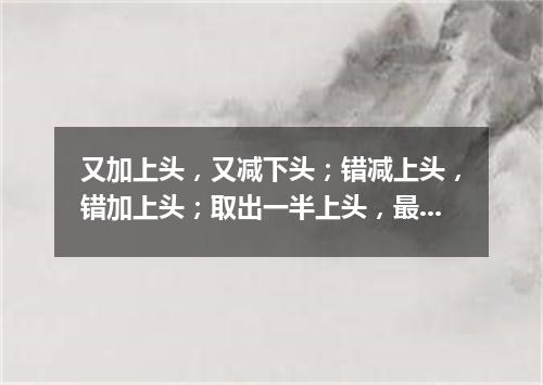 又加上头，又减下头；错减上头，错加上头；取出一半上头，最后还是上头（打一字谜）